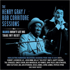 The Henry Gray & Bob Corritore Sessions Vol. 1: Blues Wont Let Me Take My Rest