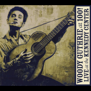 Woody Guthrie At 100! Live At The Kennedy Center