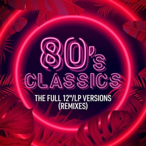 80's Classics: The Full 12''/LP Versions (Remixes)