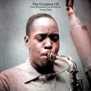 The Greatest Of Paul Desmond Lee Konitz & Sonny Stitt (All Tracks Remastered)