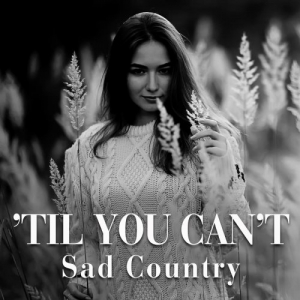 Til You Can't Sad Country