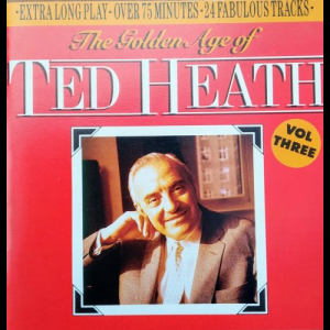 The Golden Age Of Ted Heath Vol. Three