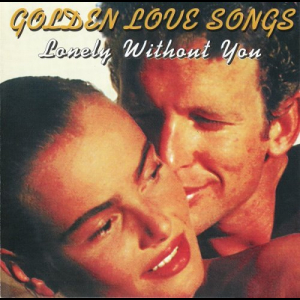 Golden Love Songs Lonely Without You