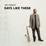 Troy Roberts - Days Like These '2019