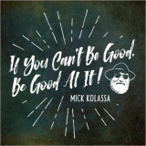 Mick Kolassa - If You Cant Be Good, Be Good At It '2020