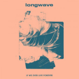 Longwave - If We Ever Live Forever '2019