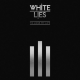 White Lies - To Lose My Life ... (10th Anniversary Edition) '2019