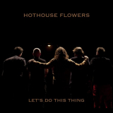 Hothouse Flowers - Lets Do This Thing '2020