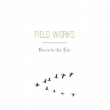 Field Works - Born in the Ear '2018