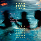 Fred Frith Trio - Another Day in Fucking Paradise '2016