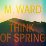 M. Ward - Think Of Spring '2020