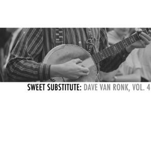 Sweet Substitute: Dave Van Ronk, Vol. 4