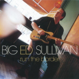 Big Ed Sullivan - Run The Border '2002