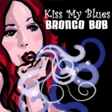 Bronco Bob - Kiss My Blues '2007