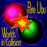 Pere Ubu - Worlds In Collision (2007 Remastered) '1991