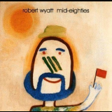 Robert Wyatt - Mid Eighties '1993