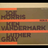 Joe Morris & Ken Vandermark & Luther Gray - Rebus '2007