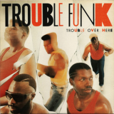 Trouble Funk - Trouble Over Here, Trouble Over There '1987