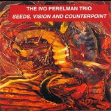 Ivo Perelman Trio, The - Seeds, Vision And Counterpoint '1998