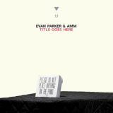 Evan Parker & Amm - Title Goes Here '2015