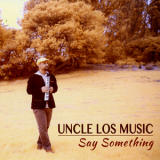 Uncle Los Music - Say Something '2013