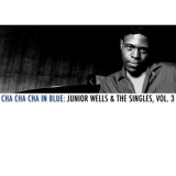 Junior Wells - Cha Cha Cha in Blue: Junior Wells & The Singles, Vol. 3 '2013