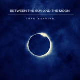 Greg Manning - Between the Sun and the Moon '2022