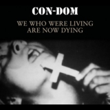 Con-Dom - We Who Were Living Are Now Dying '2014