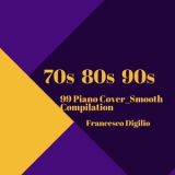 Francesco Digilio - 70s 80s 90s (99 Piano Cover Smooth Compilation) '2021