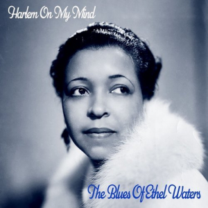 Harlem on My Mind!- The Blues of Ethel Waters