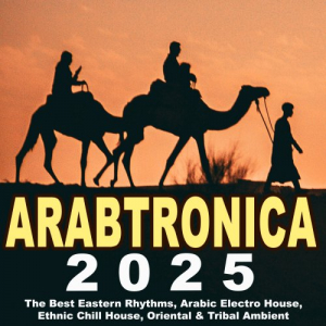Arabtronica 2025 - The Best Eastern Rhythms, Arabic Electro House, Ethnic Chill House, Oriental & Tribal Ambient