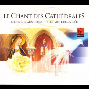 Le Chant Des Cathedrales - Les Plus Beaux Choeurs De La Musique Sacree