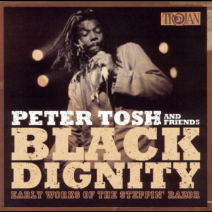Peter Tosh And Friends: Black Dignity (Early Works Of The Steppin' Razor)