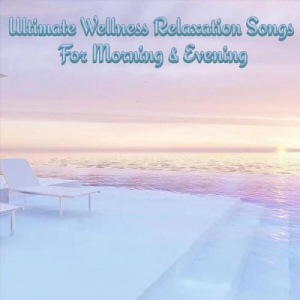 Ultimate Wellness Relaxation Songs for Morning & Evening