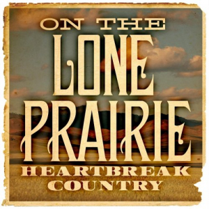 On the Lone Prairie: Heartbreak Country