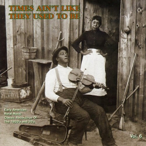 Times Ain't Like They Used To Be: Early American Rural Music. Classic Recordings Of The 1920â€™s And 30's. Vol. 6