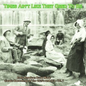 Times Ain't Like They Used To Be: Early American Rural Music. Classic Recordings Of The 1920â€™s And 30's. Vol. 7