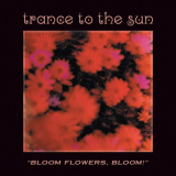 Trance To The Sun - Bloom Flowers Bloom - Remastered '2020