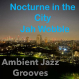 Jah Wobble - Nocturne in the City (Ambient Jazz Grooves) '2020