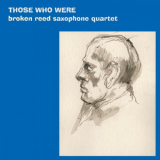 Broken Reed Saxophone Quartet - Those Who Were '2019