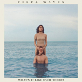 Circa Waves - Whatâ€™s It Like Over There? '2019