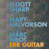 Elliott Sharp - ERR Guitar (with Mary Halvorson & Marc Ribot) '2017