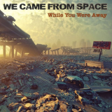 We Came From Space - While You Were Away '2018