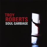 Troy Roberts - Soul Garbage '2008