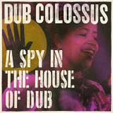 Dub Colossus - A Spy In the House of Dub '2018
