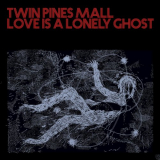 Twin Pines Mall - Love Is A Lonely Ghost, Pt. I (2019) flac '2019