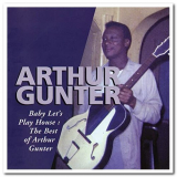 Arthur Gunter - Baby Let's Play House: The Best of Arthur Gunter '1995