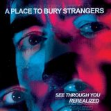 A Place To Bury Strangers - See Through You: Rerealized '2023