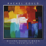 Rachel Gould - Where Have I Been All Your Life '2024