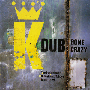Dub Gone Crazy - The Evolution Of Dub At King Tubby's 1975-1979